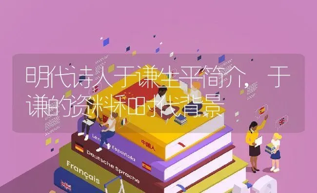 明代诗人于谦生平简介,于谦的资料和时代背景 | 养殖学堂