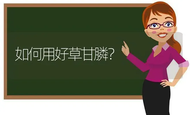 如何用好草甘膦? | 养殖技术大全