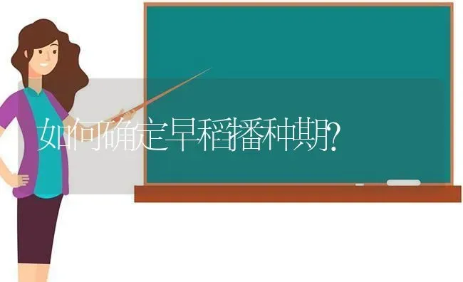 如何确定早稻播种期? | 养殖知识