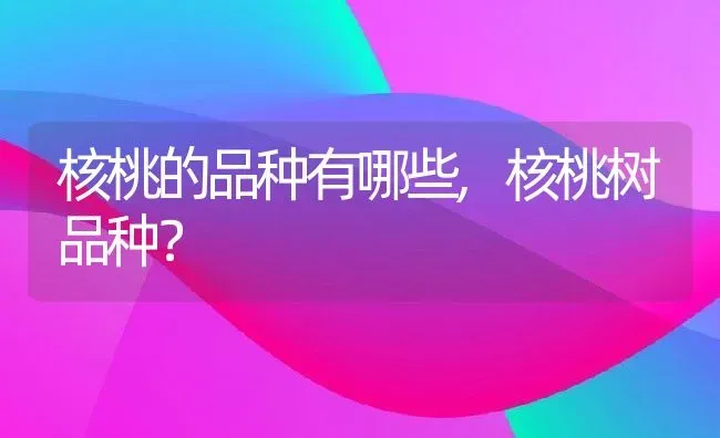 核桃的品种有哪些,核桃树品种？ | 养殖科普