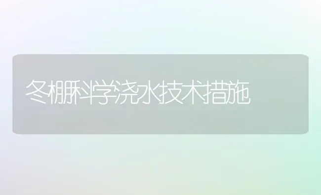 冬棚科学浇水技术措施 | 养殖技术大全