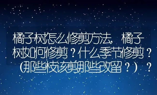 橘子树怎么修剪方法,橘子树如何修剪？什么季节修剪？（那些枝该剪那些改留？）？ | 养殖科普