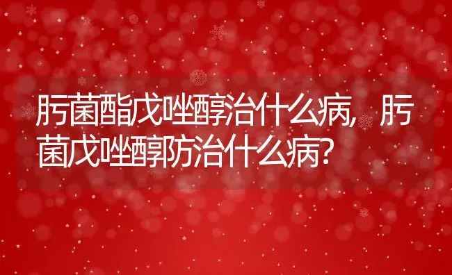 肟菌酯戊唑醇治什么病,肟菌戊唑醇防治什么病？ | 养殖科普