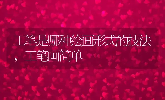 工笔是哪种绘画形式的技法,工笔画简单 | 养殖科普