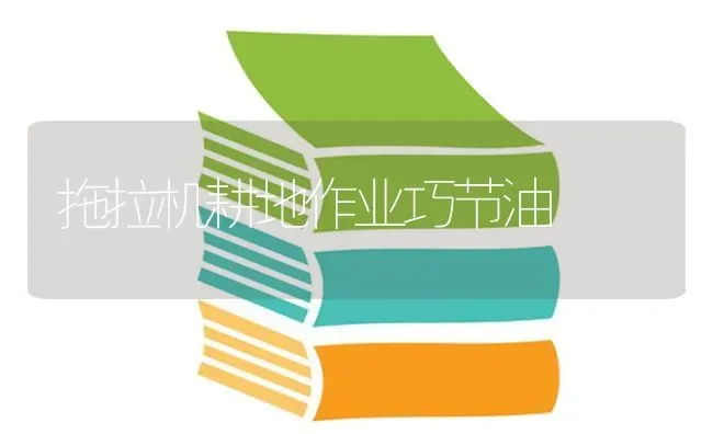 拖拉机耕地作业巧节油 | 养殖知识