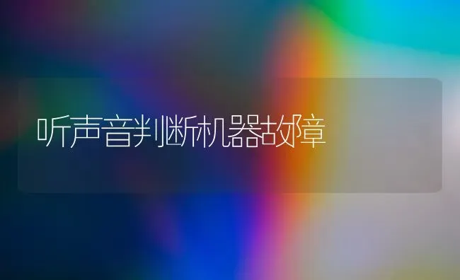 听声音判断机器故障 | 养殖技术大全