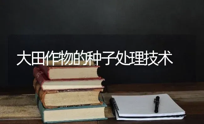 大田作物的种子处理技术 | 养殖技术大全