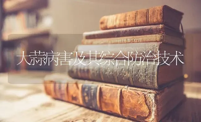 大蒜病害及其综合防治技术 | 养殖技术大全