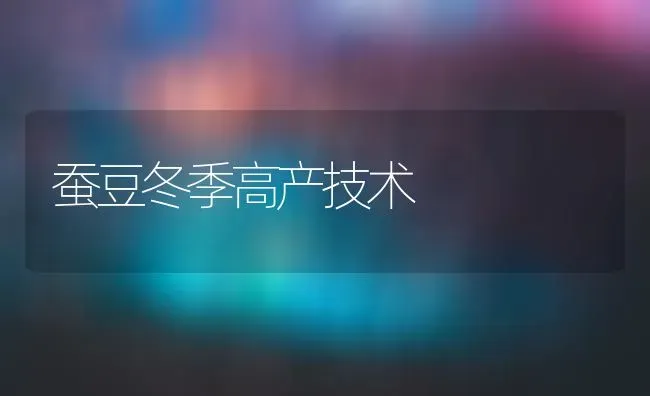 蚕豆冬季高产技术 | 养殖技术大全