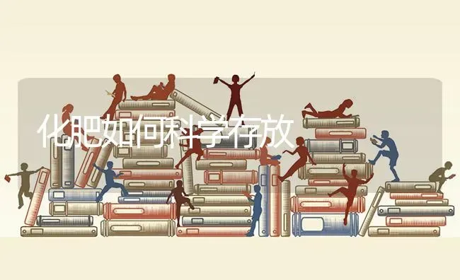 化肥如何科学存放 | 养殖技术大全