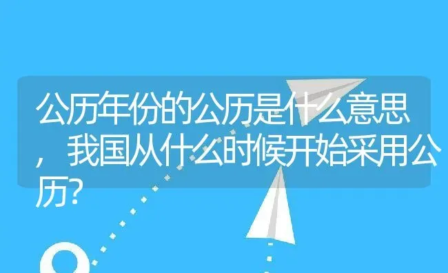 公历年份的公历是什么意思,我国从什么时候开始采用公历？ | 养殖科普