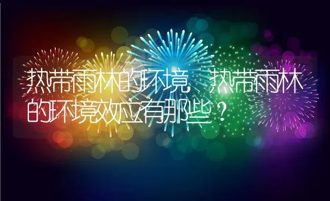 热带雨林的环境,热带雨林的环境效应有那些？ | 养殖科普