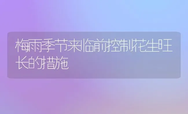 梅雨季节来临前控制花生旺长的措施 | 养殖知识