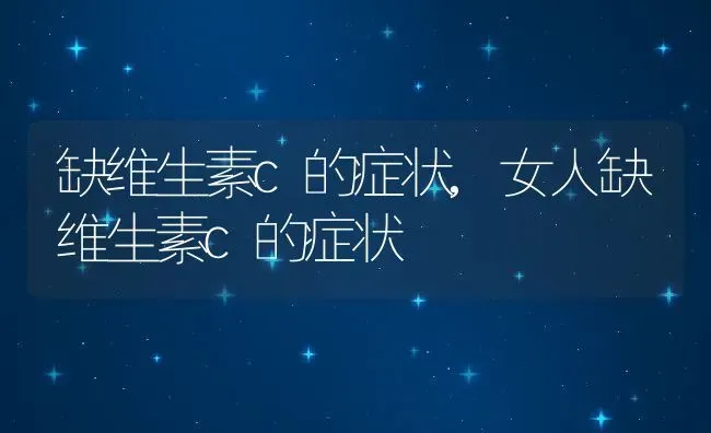 缺维生素c的症状,女人缺维生素c的症状 | 养殖科普