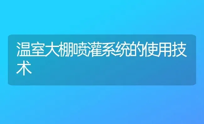 温室大棚喷灌系统的使用技术 | 养殖知识