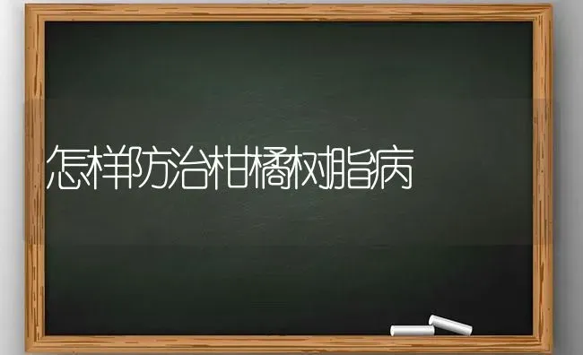 怎样防治柑橘树脂病 | 养殖技术大全