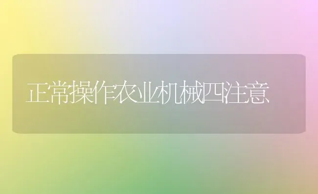 正常操作农业机械四注意 | 养殖知识