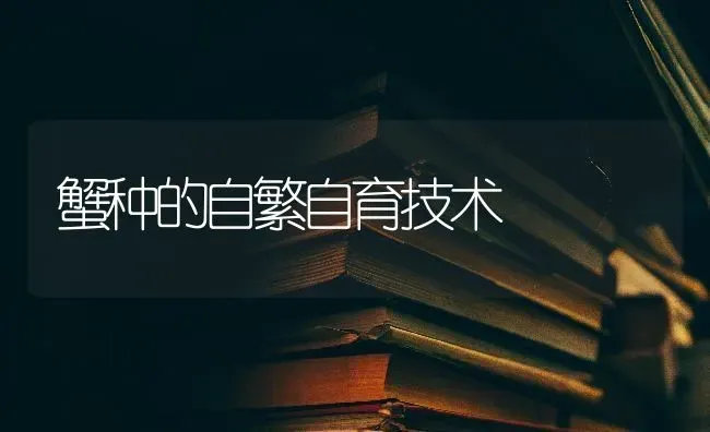 蟹种的自繁自育技术 | 养殖技术大全