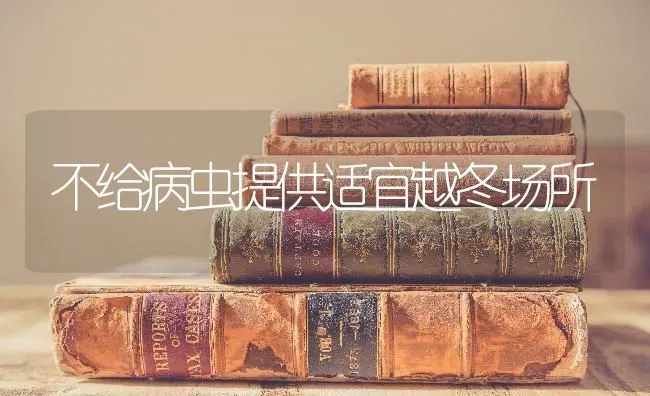 不给病虫提供适宜越冬场所 | 养殖技术大全