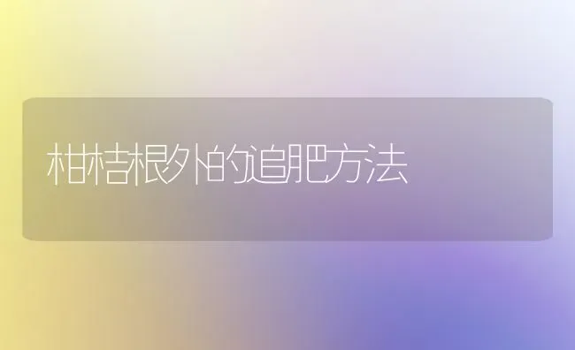 柑桔根外的追肥方法 | 养殖知识