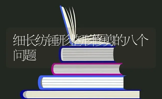 细长纺锤形整形修剪的八个问题 | 养殖技术大全