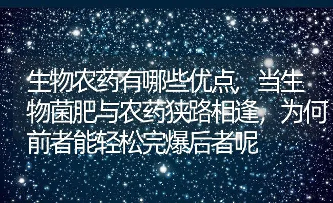 生物农药有哪些优点,当生物菌肥与农药狭路相逢，为何前者能轻松完爆后者呢 | 养殖学堂