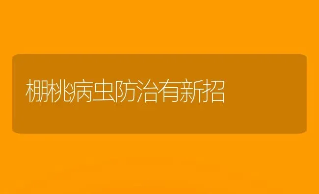 棚桃病虫防治有新招 | 养殖知识