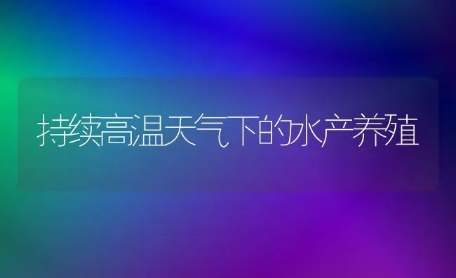 持续高温天气下的水产养殖 | 养殖知识