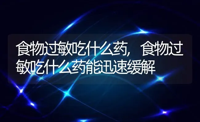 食物过敏吃什么药,食物过敏吃什么药能迅速缓解 | 养殖资料