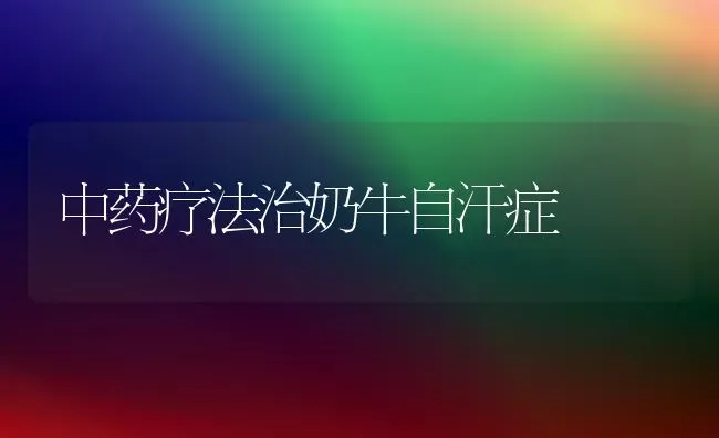 中药疗法治奶牛自汗症 | 养殖知识