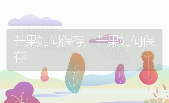 芒果如何保存,芒果如何保存 | 养殖科普