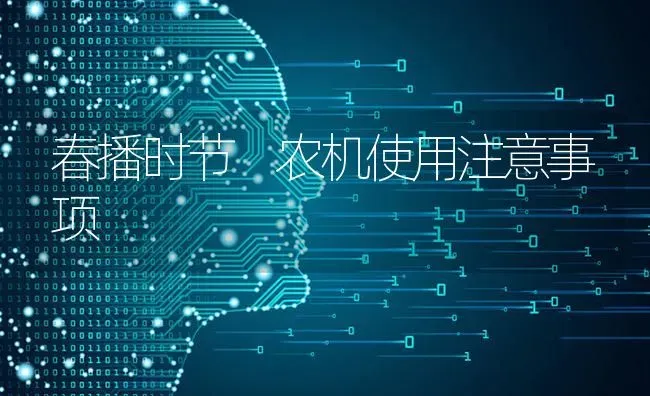 春播时节 农机使用注意事项 | 养殖知识