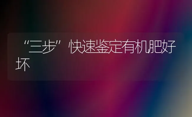 “三步”快速鉴定有机肥好坏 | 养殖技术大全