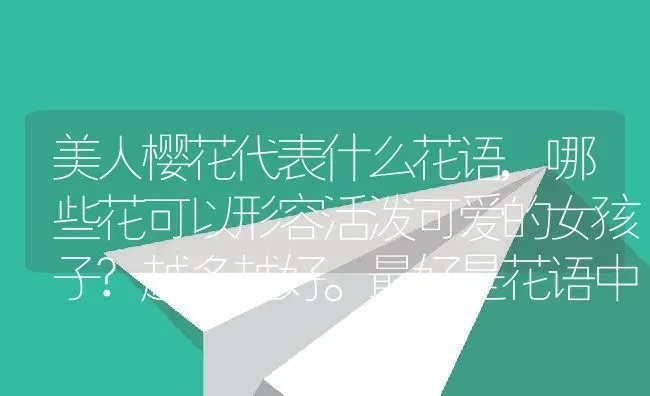 美人樱花代表什么花语,哪些花可以形容活泼可爱的女孩子?越多越好。最好是花语中隐藏着一点忧伤的？ | 养殖科普