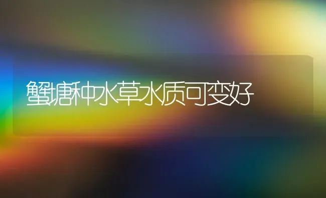 蟹塘种水草水质可变好 | 养殖知识