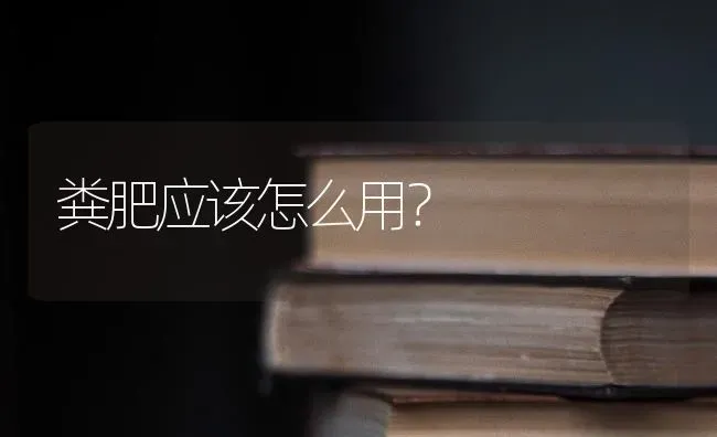 粪肥应该怎么用? | 养殖知识