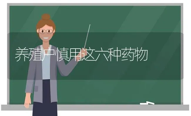 养殖户慎用这六种药物 | 养殖知识