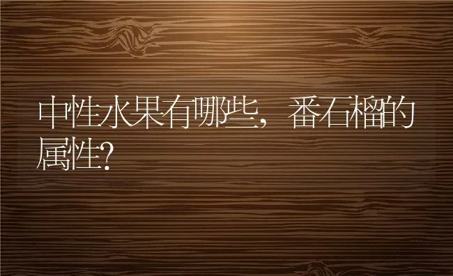 中性水果有哪些,番石榴的属性？ | 养殖科普