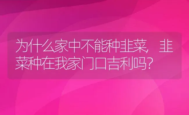 为什么家中不能种韭菜,韭菜种在我家门口吉利吗？ | 养殖学堂