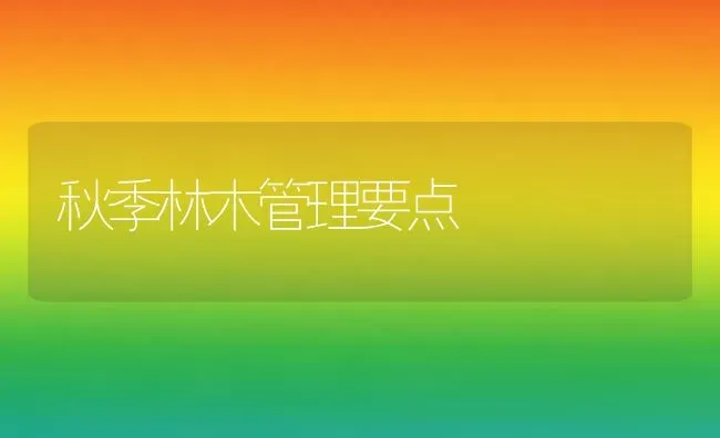 秋季林木管理要点 | 养殖技术大全