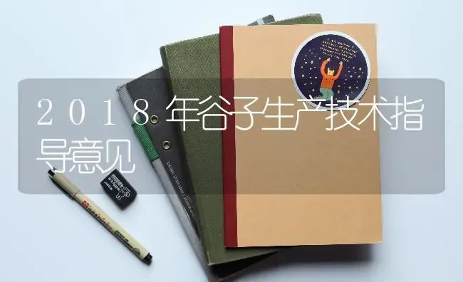 2018年谷子生产技术指导意见 | 养殖技术大全