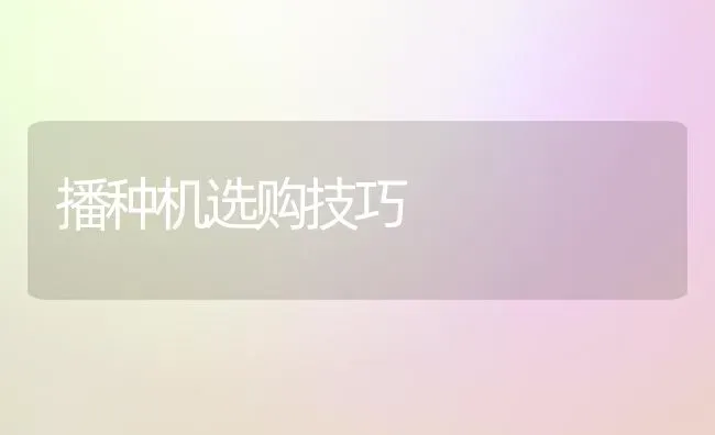 播种机选购技巧 | 养殖知识