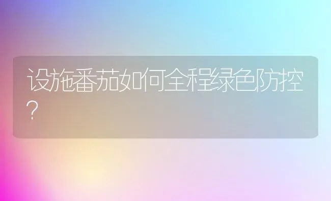 设施番茄如何全程绿色防控? | 养殖技术大全