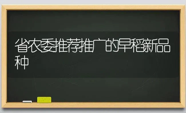 省农委推荐推广的早稻新品种 | 养殖技术大全
