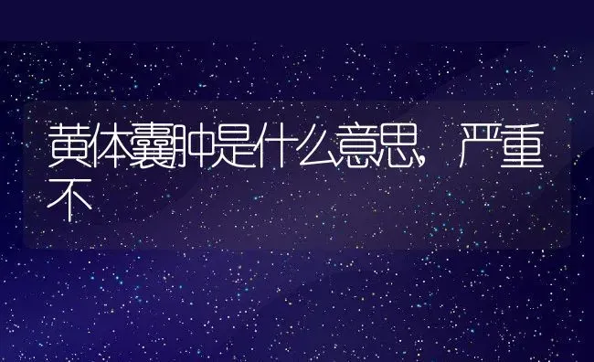 黄体囊肿是什么意思,严重不 | 养殖科普