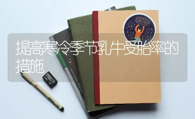 提高寒冷季节乳牛受胎率的措施 | 养殖知识