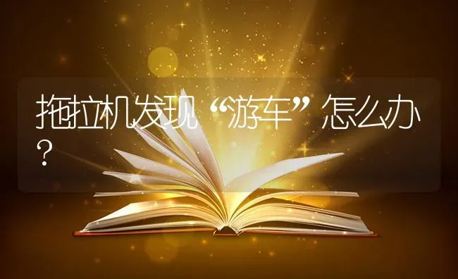 拖拉机发现“游车”怎么办? | 养殖知识