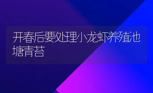 开春后要处理小龙虾养殖池塘青苔 | 养殖技术大全