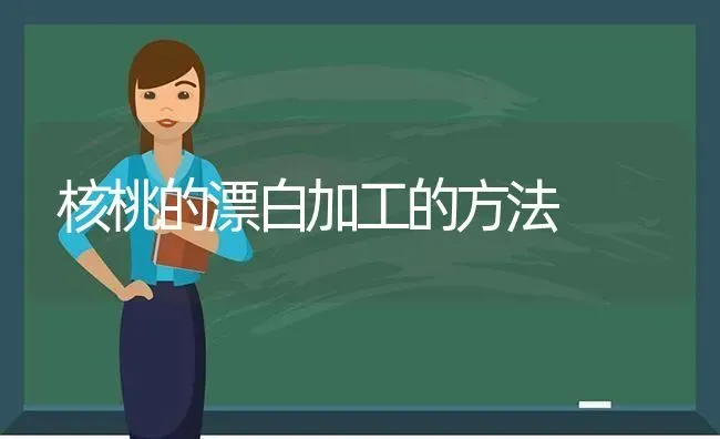 核桃的漂白加工的方法 | 养殖知识