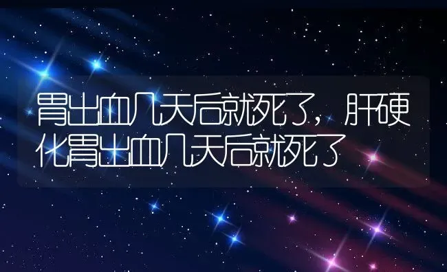 胃出血几天后就死了,肝硬化胃出血几天后就死了 | 养殖科普